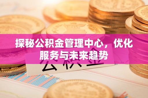 石拐探秘公积金管理中心，优化服务与未来趋势