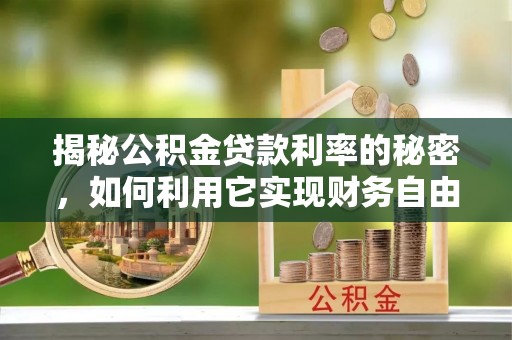 石拐揭秘公积金贷款利率的秘密，如何利用它实现财务自由？