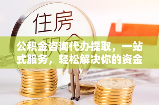 石拐公积金咨询代办提取，一站式服务，轻松解决你的资金难题
