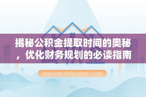 石拐揭秘公积金提取时间的奥秘，优化财务规划的必读指南