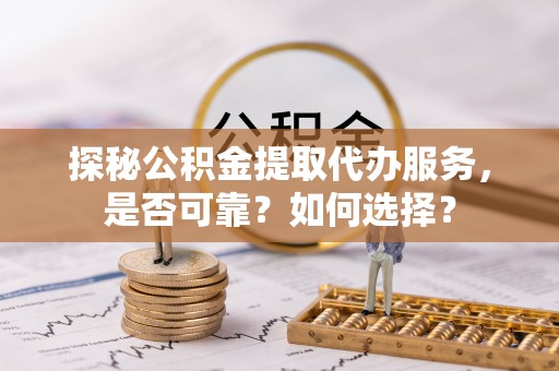 石拐探秘公积金提取代办服务，是否可靠？如何选择？