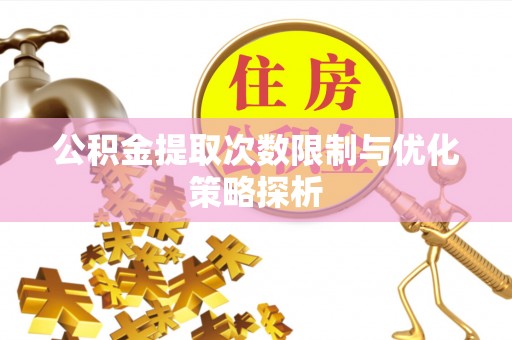 石拐公积金提取次数限制与优化策略探析
