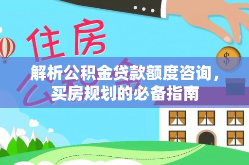 石拐解析公积金贷款额度咨询，买房规划的必备指南