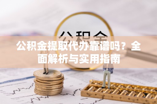 石拐公积金提取代办靠谱吗？全面解析与实用指南