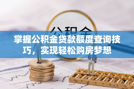 石拐掌握公积金贷款额度查询技巧，实现轻松购房梦想