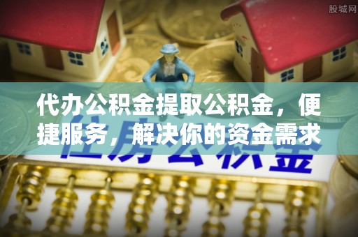 石拐代办公积金提取公积金，便捷服务，解决你的资金需求