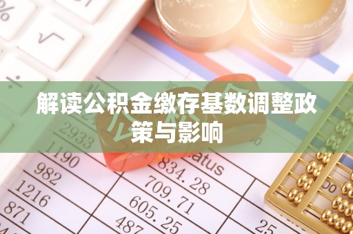 石拐解读公积金缴存基数调整政策与影响