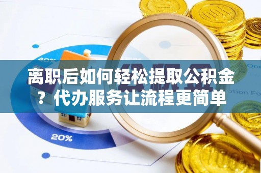石拐离职后如何轻松提取公积金？代办服务让流程更简单