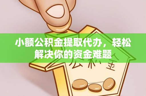 石拐小额公积金提取代办，轻松解决你的资金难题