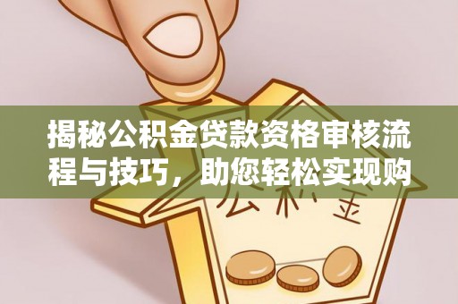 石拐揭秘公积金贷款资格审核流程与技巧，助您轻松实现购房梦想
