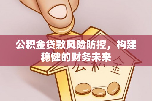 石拐公积金贷款风险防控，构建稳健的财务未来