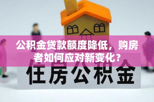 石拐公积金贷款额度降低，购房者如何应对新变化？