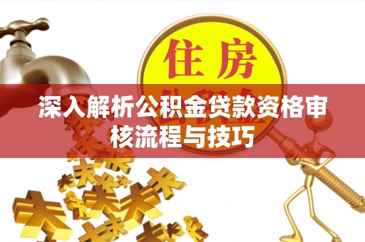 石拐深入解析公积金贷款资格审核流程与技巧