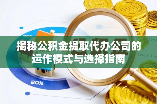 石拐揭秘公积金提取代办公司的运作模式与选择指南