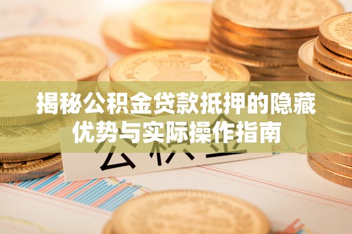 石拐揭秘公积金贷款抵押的隐藏优势与实际操作指南