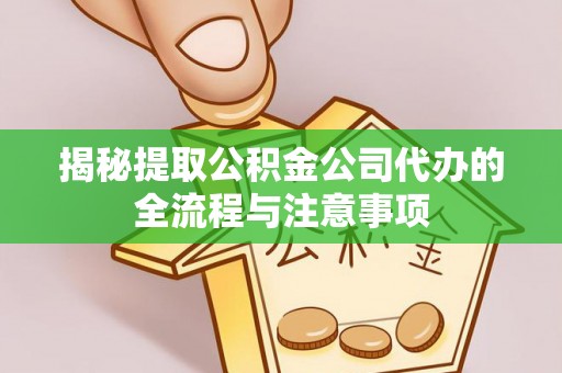 石拐揭秘提取公积金公司代办的全流程与注意事项
