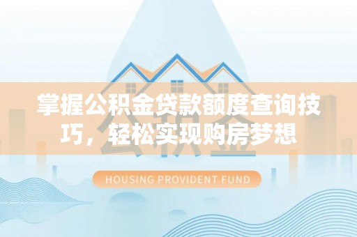 石拐掌握公积金贷款额度查询技巧，轻松实现购房梦想