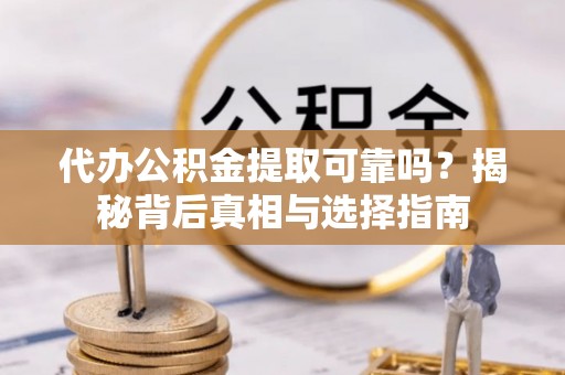 石拐代办公积金提取可靠吗？揭秘背后真相与选择指南