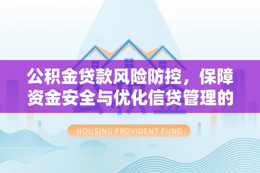石拐公积金贷款风险防控，保障资金安全与优化信贷管理的关键策略