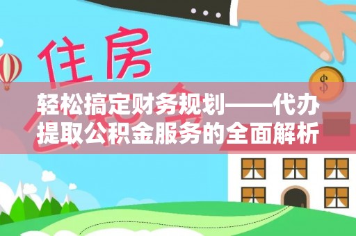 石拐轻松搞定财务规划——代办提取公积金服务的全面解析