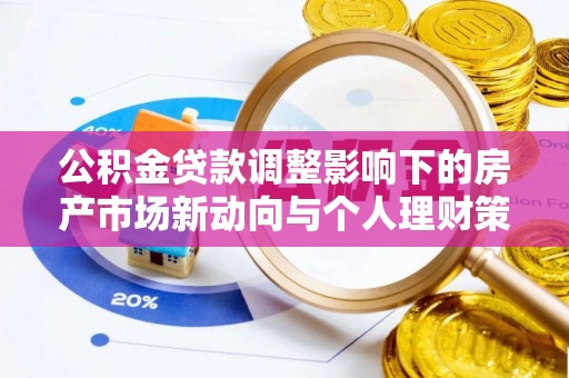 石拐公积金贷款调整影响下的房产市场新动向与个人理财策略