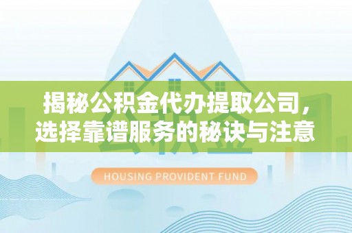 石拐揭秘公积金代办提取公司，选择靠谱服务的秘诀与注意事项