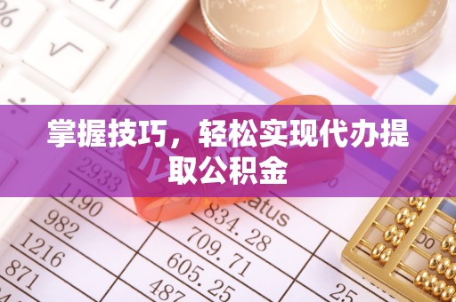 石拐掌握技巧，轻松实现代办提取公积金