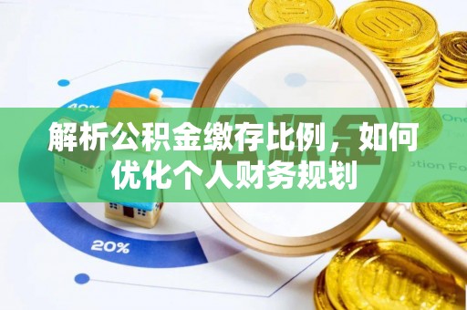 石拐解析公积金缴存比例，如何优化个人财务规划
