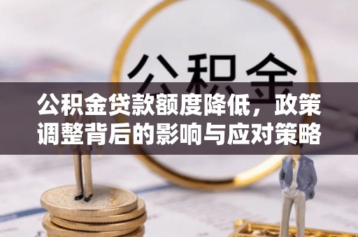 石拐公积金贷款额度降低，政策调整背后的影响与应对策略