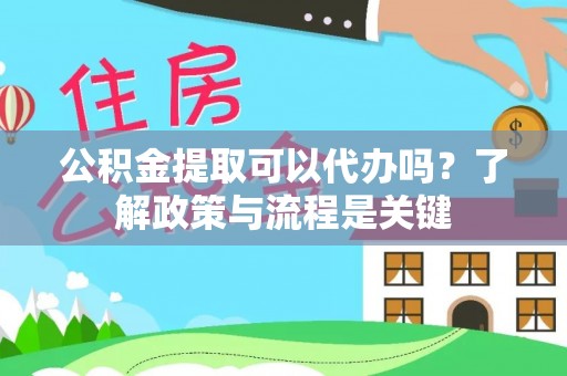 石拐公积金提取可以代办吗？了解政策与流程是关键