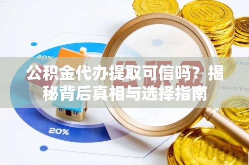 石拐公积金代办提取可信吗？揭秘背后真相与选择指南