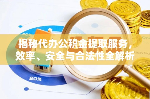 石拐揭秘代办公积金提取服务，效率、安全与合法性全解析