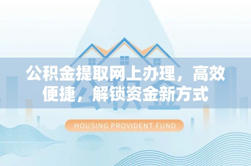 石拐公积金提取网上办理，高效便捷，解锁资金新方式