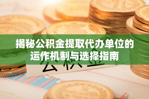 石拐揭秘公积金提取代办单位的运作机制与选择指南