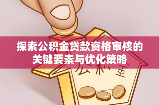石拐探索公积金贷款资格审核的关键要素与优化策略