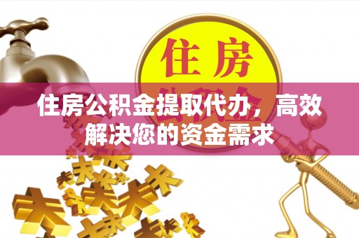 石拐住房公积金提取代办，高效解决您的资金需求