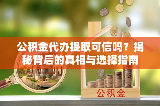 石拐公积金代办提取可信吗？揭秘背后的真相与选择指南