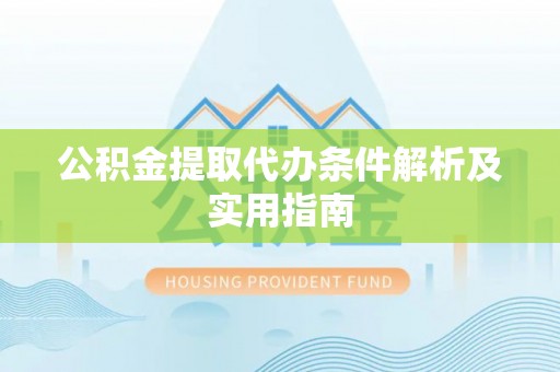 石拐公积金提取代办条件解析及实用指南