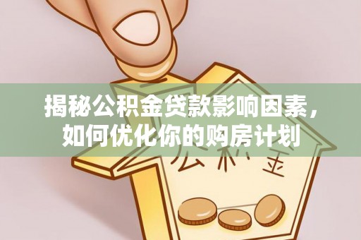 石拐揭秘公积金贷款影响因素，如何优化你的购房计划
