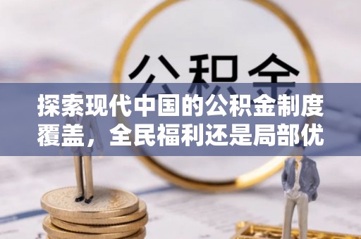 石拐探索现代中国的公积金制度覆盖，全民福利还是局部优势？