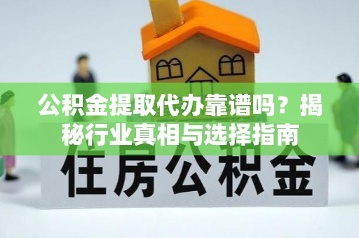 石拐公积金提取代办靠谱吗？揭秘行业真相与选择指南
