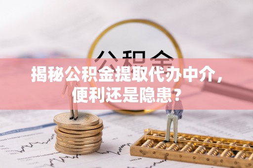 石拐揭秘公积金提取代办中介，便利还是隐患？
