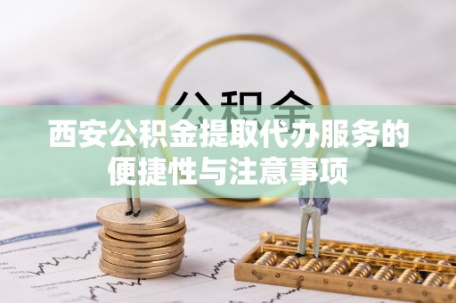 石拐西安公积金提取代办服务的便捷性与注意事项