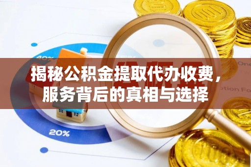 石拐揭秘公积金提取代办收费，服务背后的真相与选择
