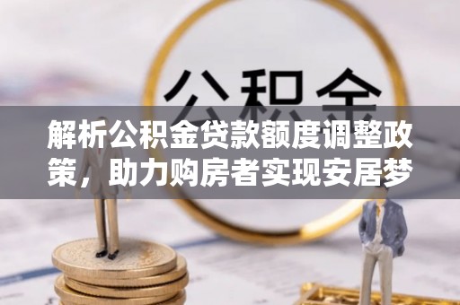 石拐解析公积金贷款额度调整政策，助力购房者实现安居梦想