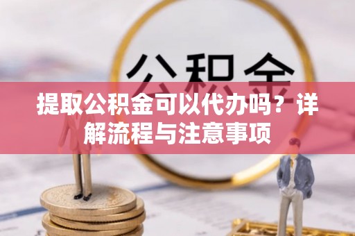 石拐提取公积金可以代办吗？详解流程与注意事项