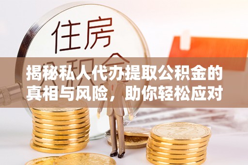 石拐揭秘私人代办提取公积金的真相与风险，助你轻松应对资金难题