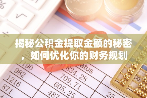 石拐揭秘公积金提取金额的秘密，如何优化你的财务规划