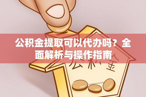 石拐公积金提取可以代办吗？全面解析与操作指南