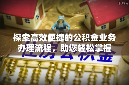石拐探索高效便捷的公积金业务办理流程，助您轻松掌握